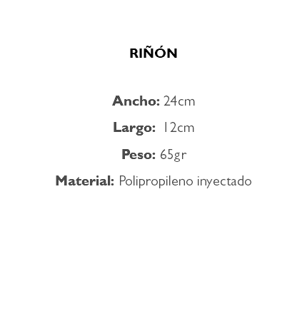 &nbsp;RIÑÓN Ancho: 24cm Largo: 12cm Peso: 65gr Material: Polipropileno inyectado 